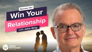 Win Your Relationship with Dr John Gray (Men Are from Mars): Ep 101 | Win the Day w James Whittaker