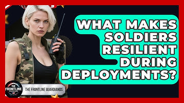 What Makes Soldiers Resilient During Deployments? - The Frontline Guardians