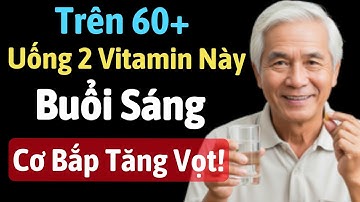 Người Cao Tuổi Uống 2 Loại Vitamin Này Buổi Sáng – Cơ Bắp Tăng Nhanh - Đánh Bại Teo Cơ