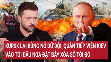 Bản tin Thế giới: Kursk lại bùng nổ quân tiếp viện Kiev tới đâu Nga đặt bẫy xóa sổ tới đó