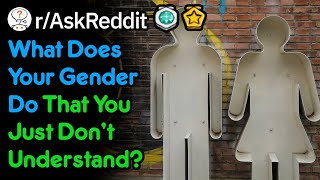 What's Something Your Gender Does, That They Don't Understand? (r/AskReddit)