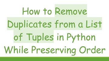 How to Remove Duplicates from a List of Tuples in Python While Preserving Order