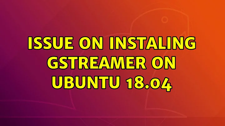 Ubuntu: Issue on instaling gstreamer on Ubuntu 18.04