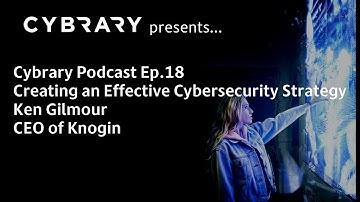 The Cybrary Podcast Ep.18 | Ken Gilmour | Creating an Effective Cybersecurity Strategy