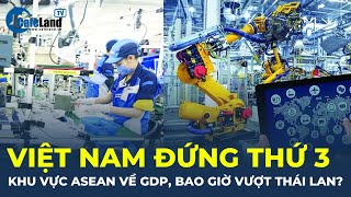 Việt Nam đứng thứ 3 khu vực ASEAN về GDP, bao giờ vượt Thái Lan?| CafeLand