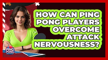 How Can Ping Pong Players Overcome Attack Nervousness? - Ping Pong Prodigy