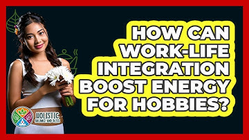 How Can Work-life Integration Boost Energy For Hobbies? - Holistic Balance And Bliss