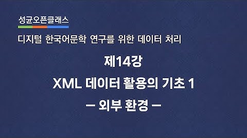 제14강 XML 데이터 활용의 기초 1: 외부 환경 | 유인태 | SOC "디지털 한국어문학 연구를 위한 데이터 처리"