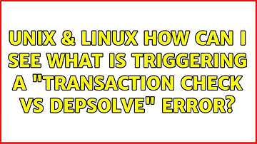 Unix & Linux: How can I see what is triggering a "transaction check vs depsolve" error?