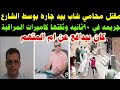 عاجل مق تل محامي شاب بيد جاره جر يمه في ٩٠ثانيه وثقتها كاميرات بالشارع 