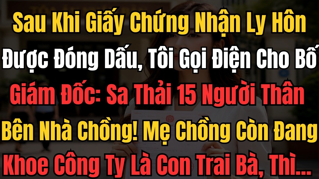 Sau Khi Giấy Chứng Nhận Ly Hôn Được Đóng Dấu, Tôi Gọi Điện Cho Bố Giám Đốc: Sa Thải 15 Người Thân...