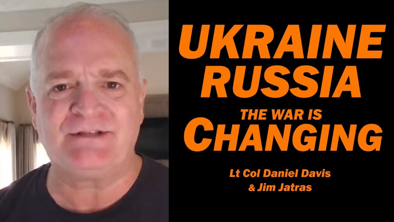 Russia Ukraine: The War is Changing /Lt Col Daniel Davis & Jim Jatras