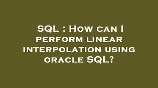 SQL : How can I perform linear interpolation using oracle SQL?