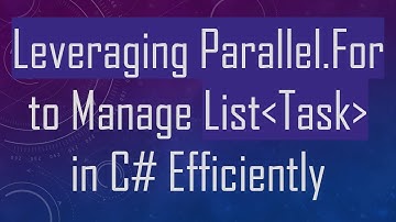 Leveraging Parallel.For to Manage List Task  in C# Efficiently