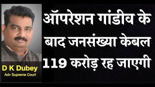केंद्र का ऑपरेशन गांडीव के बाद जनसंख्या केबल ११९ करोड़ रह जाएगी  #NRC # NPR # SIR #NATGRID D K DUBEY