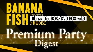 TVアニメ「BANANA FISH」Blu-ray BOX／DVD BOX vol.3 特典DISC「BANANA FISH Premium Party」ダイジェスト映像