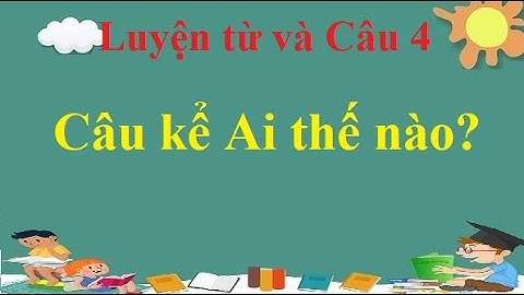 Luyện Từ Và Câu Lớp 4: Câu kể ai thế nào ?