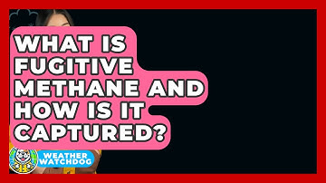 What Is Fugitive Methane And How Is It Captured? - Weather Watchdog