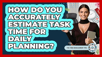 How Do You Accurately Estimate Task Time For Daily Planning? - The Time Management Pro