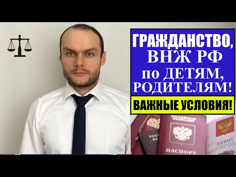 ГРАЖДАНСТВО, ВНЖ РФ в УПРОЩЕННОМ порядке по ДЕТЯМ, РОДИТЕЛЯМ.  ВАЖНЫЕ УСЛОВИЯ.  Миграционный юрист