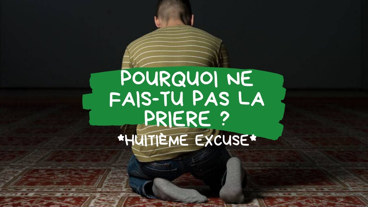 POURQUOI ne fais tu pas LA PRIRE  HUITIME EXCUSE