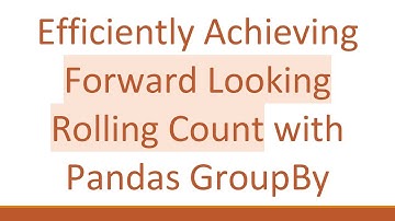 Efficiently Achieving Forward Looking Rolling Count with Pandas GroupBy