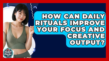 How Can Daily Rituals Improve Your Focus And Creative Output? - Habit Hacks Hub