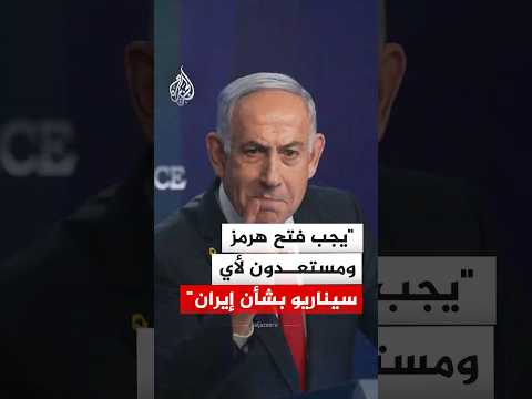 نتنياهو: يجب فتح مضيق هرمز ومستعدون لأي سيناريو بشأن إيران