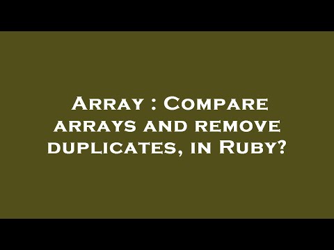 Array : Compare arrays and remove duplicates, in Ruby?