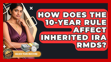 How Does The 10-year Rule Affect Inherited IRA RMDs? - Golden Years Investing
