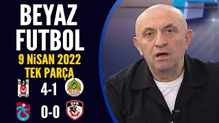 Beyaz Futbol 9 Nisan 2022 Tek Parça ( Beşiktaş 4-1 Alanyaspor / Gaziantep 0-0 Trabzonspor )