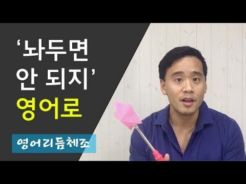 &amp;#39;놔두면 안 되지&amp;#39;를 영어로 (영어발성&amp;amp;발음)