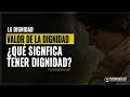 La dignidad - El valor de la dignidad ¿Que significa tener dignidad?