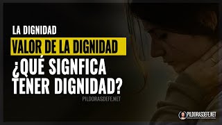 La dignidad - El valor de la dignidad ¿Que significa tener dignidad?