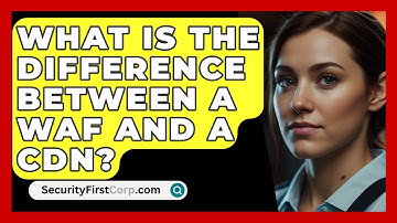 What Is The Difference Between A WAF And A CDN? - SecurityFirstCorp.com
