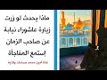 ماذا يحدث لو زرت زيارة عاشوراء نيابة عن صاحب الزمان إستمع المفاجأة في سرعة الإجابة لحاجتك