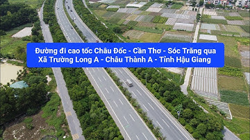 Đường đi cao tốc Châu Đốc - Cần Thơ - Sóc Trăng qua Xã Trường Long A - Châu Thành A - Hậu Giang