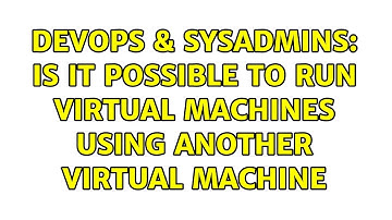 DevOps & SysAdmins: Is it possible to run Virtual Machines using another Virtual machine