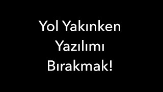 Yol Yakınken Yazılımı Bırakmak!