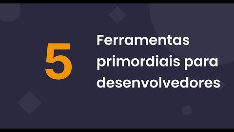 5 ferramentas que todo desenvolvedor precisa conhecer