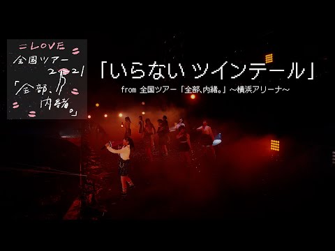 =LOVE（イコールラブ）/ いらないツインテール（from 全国ツアー「全部、内緒。」〜横浜アリーナ〜）【LIVE ver. full】