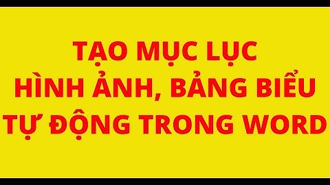 HƯỚNG DẪN TẠO MỤC LỤC HÌNH ẢNH, BẢNG BIỂU TỰ ĐỘNG CHUYÊN NGHIỆP