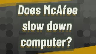 Does McAfee slow down computer?