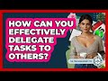 How Can You Effectively Delegate Tasks To Others? - The Time Management Pro