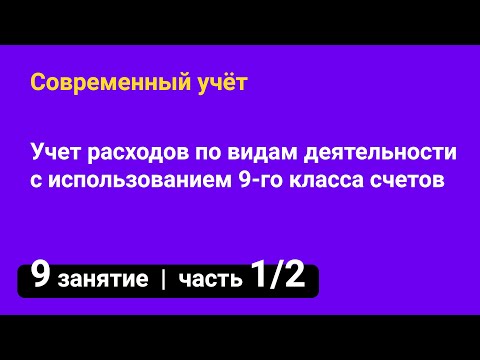 Занятие №9 — Учет расходов по видам деятельности с использованием 9-го класса счетов — часть 1/2