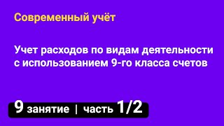 Занятие №9 — Учет расходов по видам деятельности с использованием 9-го класса счетов — часть 1/2