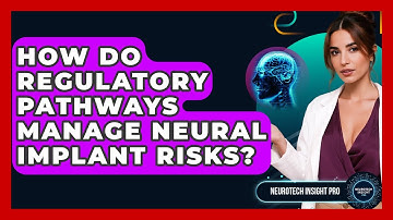How Do Regulatory Pathways Manage Neural Implant Risks? - Neurotech Insight Pro