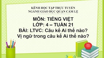 TIẾNG VIỆT LỚP 4 - TUẦN 21 - BÀI: LTVC: CÂU KỂ AI THẾ NÀO? VỊ NGỮ TRONG CÂU KỂ AI THẾ NÀO