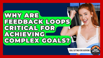 Why Are Feedback Loops Critical For Achieving Complex Goals? - Goal Setting For Everyone