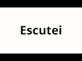 How To Pronounce Escutei How To Pronounce Escutei